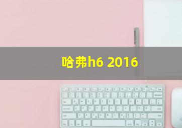 哈弗h6 2016